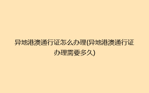 异地港澳通行证怎么办理(异地港澳通行证办理需要多久)