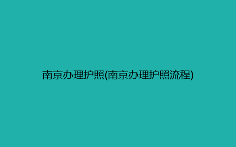 南京办理护照(南京办理护照流程)