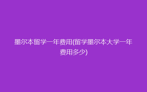 墨尔本留学一年费用(留学墨尔本大学一年费用多少)