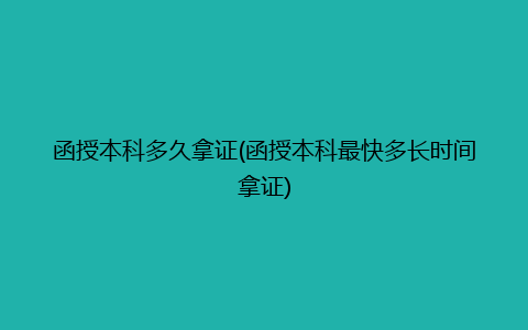 函授本科多久拿证(函授本科最快多长时间拿证)