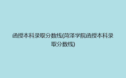 函授本科录取分数线(菏泽学院函授本科录取分数线)