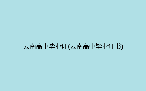 云南高中毕业证(云南高中毕业证书)