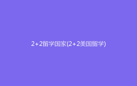 2+2留学国家(2+2美国留学)