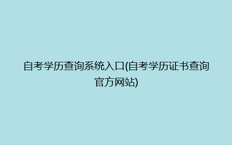 自考学历查询系统入口(自考学历证书查询官方网站)