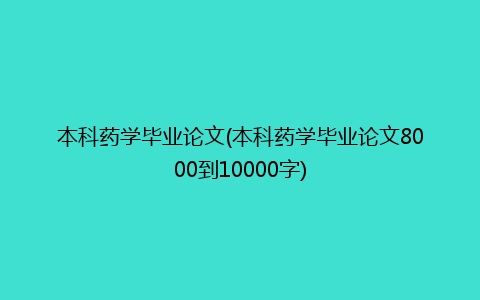 本科药学毕业论文(本科药学毕业论文8000到10000字)