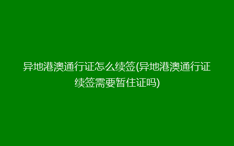 异地港澳通行证怎么续签(异地港澳通行证续签需要暂住证吗)