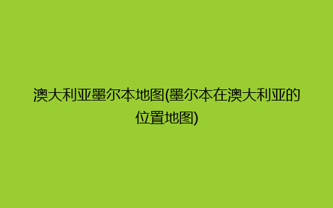 澳大利亚墨尔本地图(墨尔本在澳大利亚的位置地图)