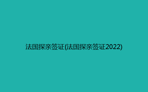 法国探亲签证(法国探亲签证2022)