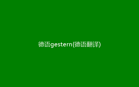 德语gestern(德语翻译)