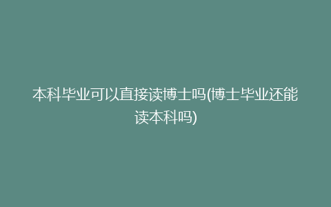 本科毕业可以直接读博士吗(博士毕业还能读本科吗)