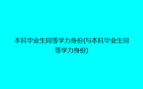 本科毕业生同等学力身份(与本科毕业生同等学力身份)