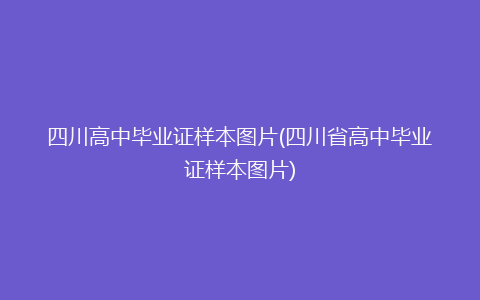 四川高中毕业证样本图片(四川省高中毕业证样本图片)