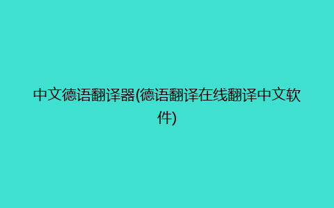 中文德语翻译器(德语翻译在线翻译中文软件)