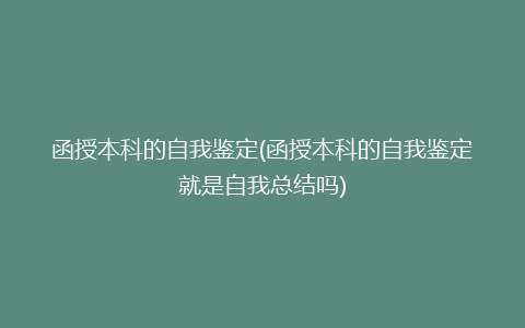 函授本科的自我鉴定(函授本科的自我鉴定就是自我总结吗)