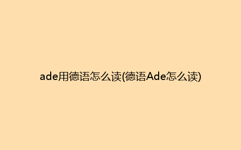 ade用德语怎么读(德语Ade怎么读)