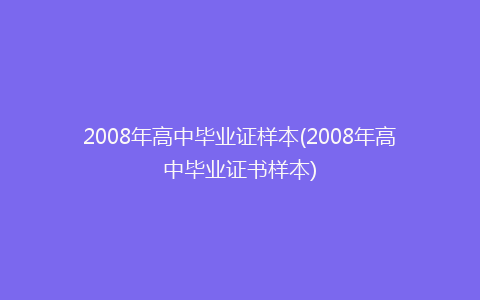 2008年高中毕业证样本(2008年高中毕业证书样本)