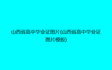 山西省高中毕业证图片(山西省高中毕业证图片模板)