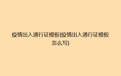 疫情出入通行证模板(疫情出入通行证模板怎么写)