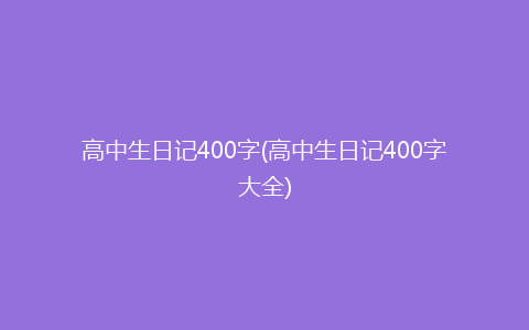 高中生日记400字(高中生日记400字大全)