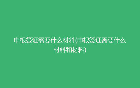 申根签证需要什么材料(申根签证需要什么材料和材料)