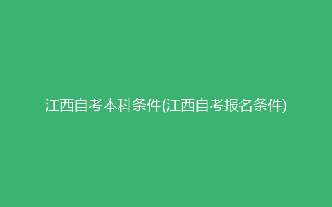 江西自考本科条件(江西自考报名条件)