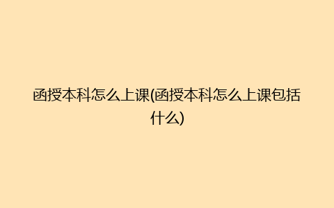 函授本科怎么上课(函授本科怎么上课包括什么)