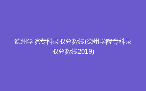 德州学院专科录取分数线(德州学院专科录取分数线2019)