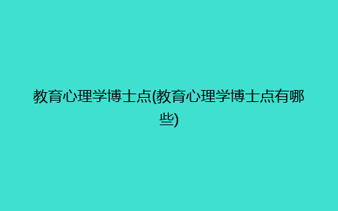 教育心理学博士点(教育心理学博士点有哪些)