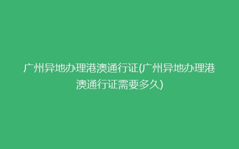 广州异地办理港澳通行证(广州异地办理港澳通行证需要多久)