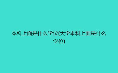 本科上面是什么学位(大学本科上面是什么学位)