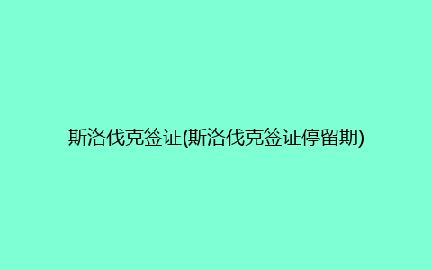 斯洛伐克签证(斯洛伐克签证停留期)