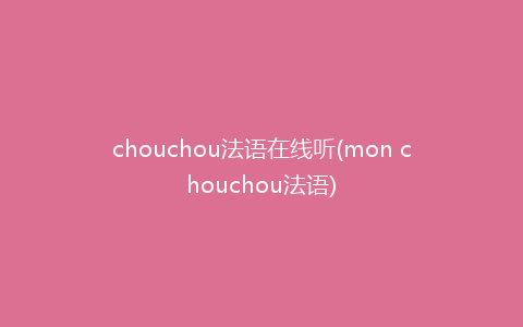 chouchou法语在线听(mon chouchou法语)