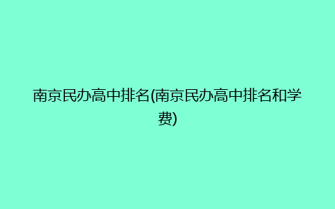 南京民办高中排名(南京民办高中排名和学费)