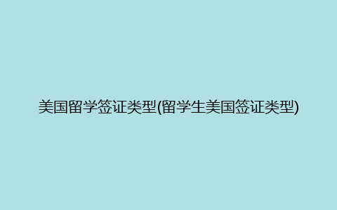 美国留学签证类型(留学生美国签证类型)