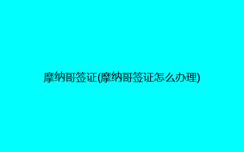 摩纳哥签证(摩纳哥签证怎么办理)