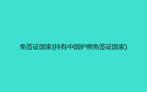 免签证国家(持有中国护照免签证国家)