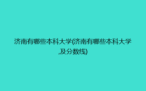 济南有哪些本科大学(济南有哪些本科大学,及分数线)