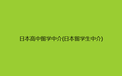 日本高中留学中介(日本留学生中介)