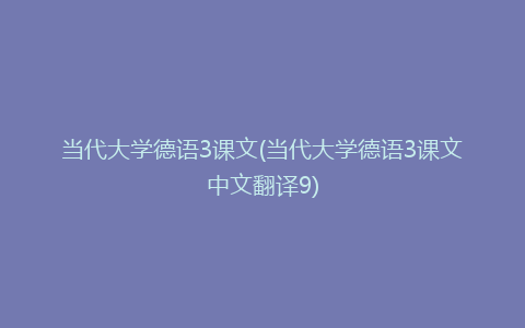 当代大学德语3课文(当代大学德语3课文中文翻译9)