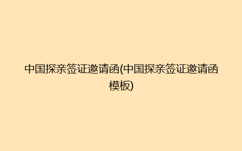 中国探亲签证邀请函(中国探亲签证邀请函模板)