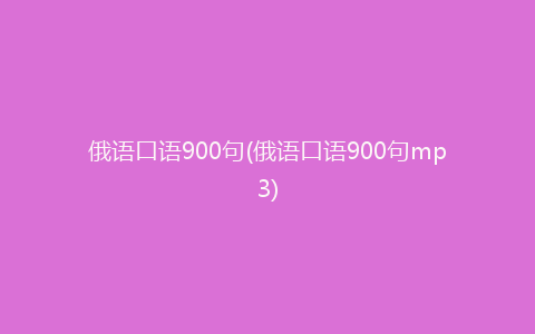 俄语口语900句(俄语口语900句mp3)