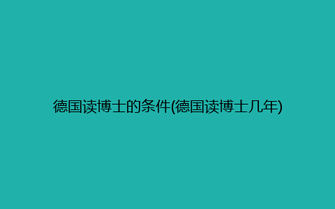 德国读博士的条件(德国读博士几年)