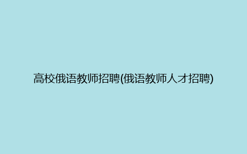 高校俄语教师招聘(俄语教师人才招聘)