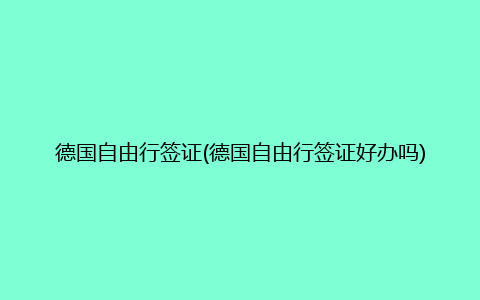 德国自由行签证(德国自由行签证好办吗)