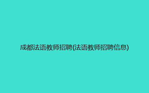 成都法语教师招聘(法语教师招聘信息)